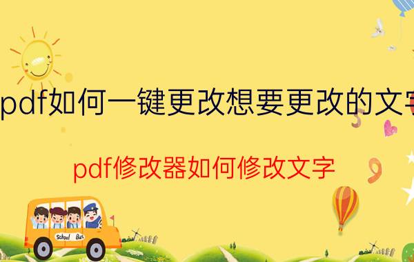 pdf如何一键更改想要更改的文字 pdf修改器如何修改文字？